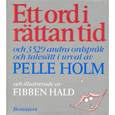 Ett ord i rättan tid
och 3529 andra ordspråk
och talesätt i urval av
Pelle Holm